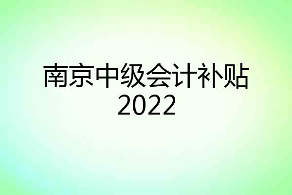 南京中级会计补贴2022