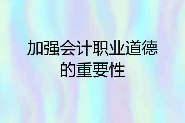 加强会计职业道德的重要性
