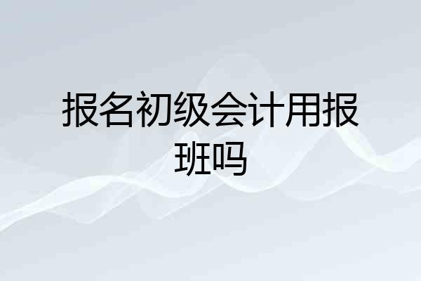 报名初级会计用报班吗