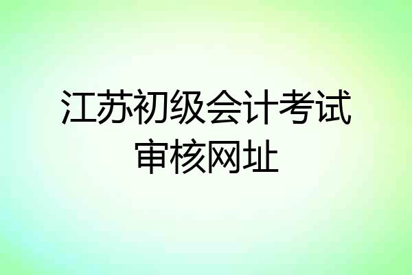 江苏初级会计考试审核网址