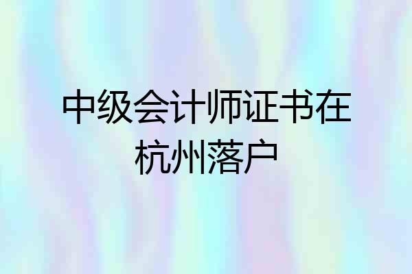 中级会计师证书在杭州落户