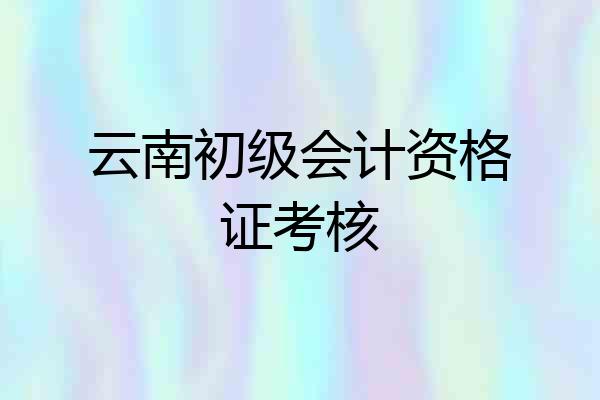 云南初级会计资格证考核