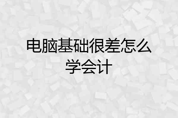 电脑基础很差怎么学会计