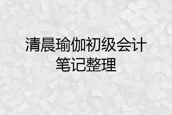 清晨瑜伽初级会计笔记整理