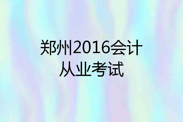 郑州2016会计从业考试