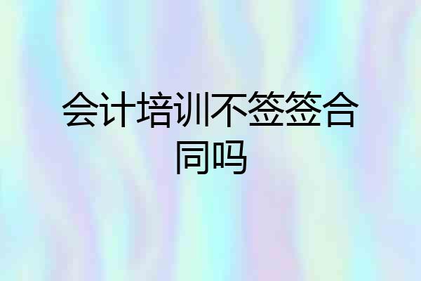 会计培训不签签合同吗