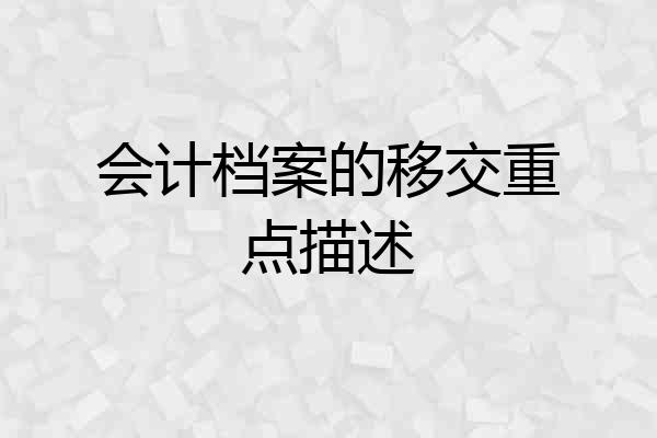 会计档案的移交重点描述