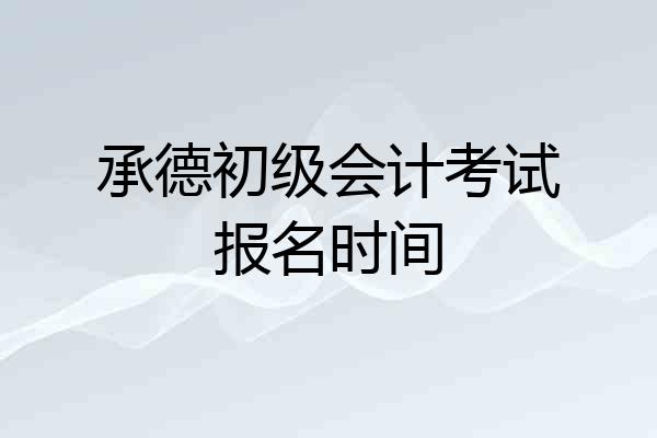 承德初级会计考试报名时间