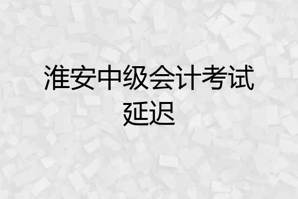 淮安中级会计考试延迟
