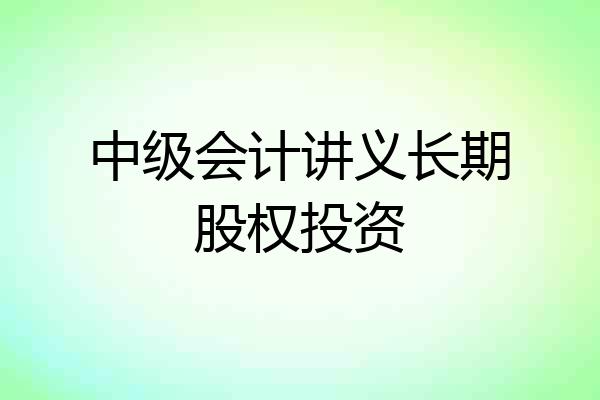 中级会计讲义长期股权投资