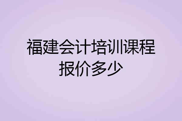 福建会计培训课程报价多少