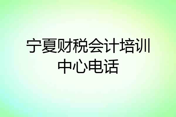 宁夏财税会计培训中心电话