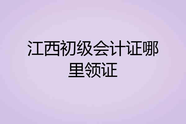 江西初级会计证哪里领证