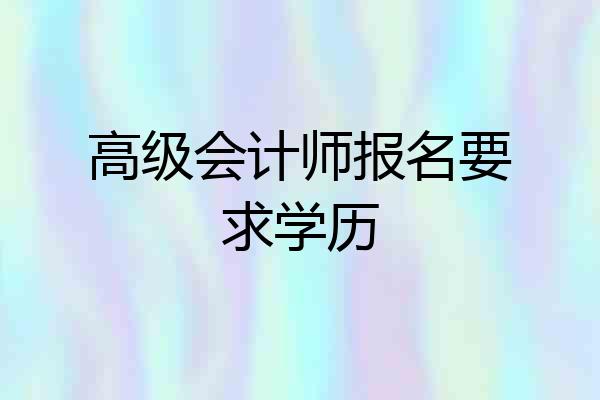 高级会计师报名要求学历