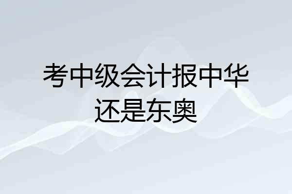 考中级会计报中华还是东奥
