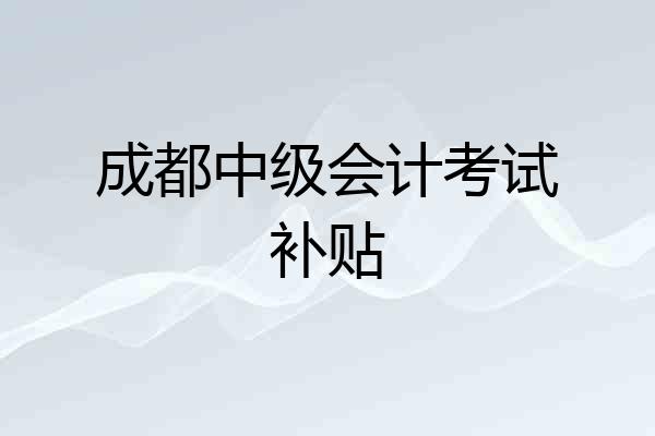 成都中级会计考试补贴