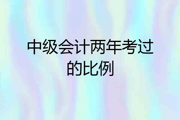 中级会计两年考过的比例