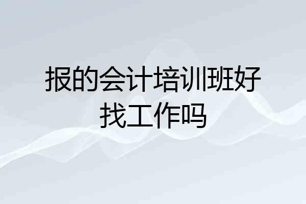 报的会计培训班好找工作吗