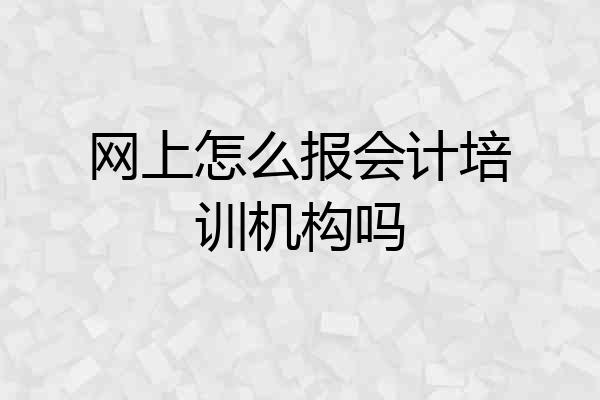 网上怎么报会计培训机构吗