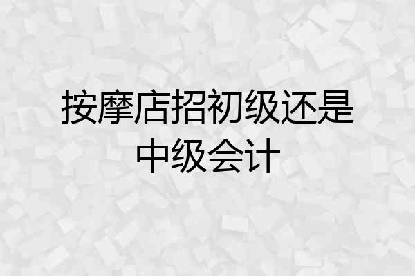 按摩店招初级还是中级会计