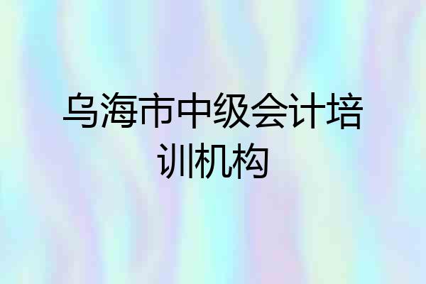 乌海市中级会计培训机构