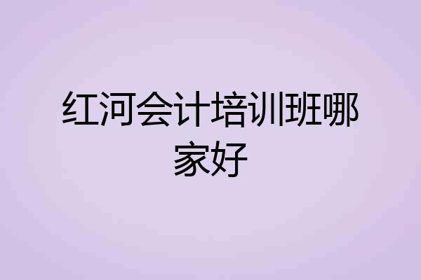 红河会计培训班哪家好