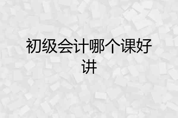 初级会计哪个课好讲