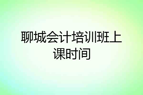 聊城会计培训班上课时间