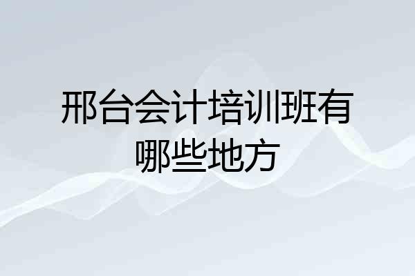 邢台会计培训班有哪些地方