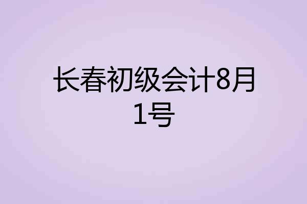 长春初级会计8月1号