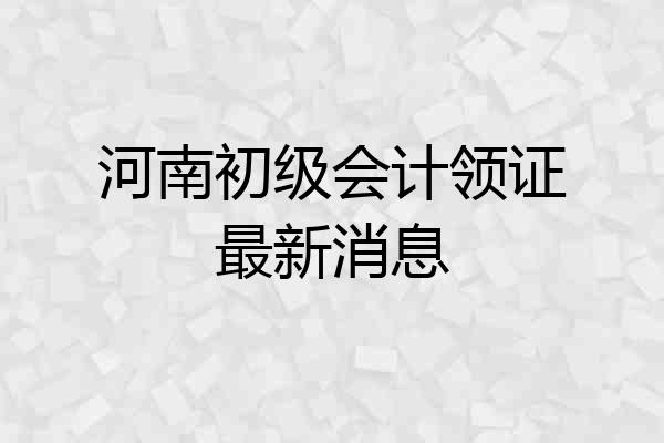河南初级会计领证最新消息