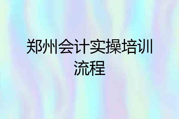 郑州会计实操培训流程