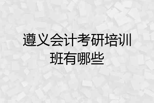 遵义会计考研培训班有哪些