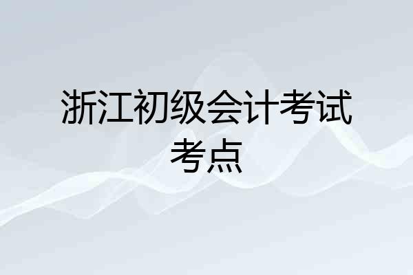 浙江初级会计考试考点