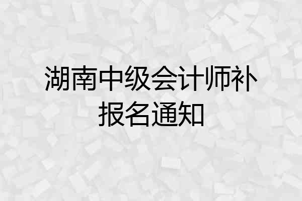 湖南中级会计师补报名通知