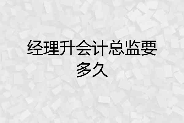 经理升会计总监要多久
