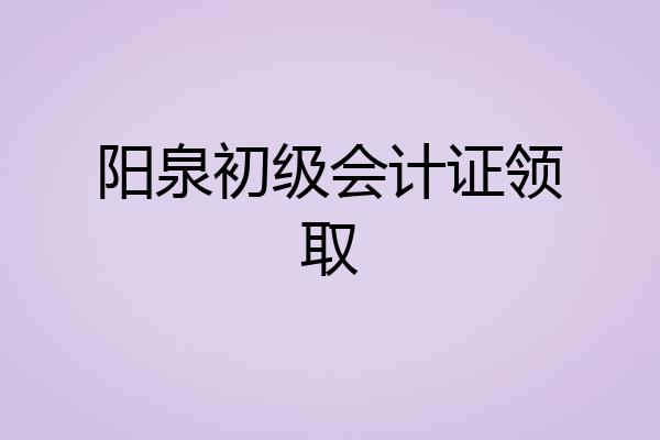 阳泉初级会计证领取