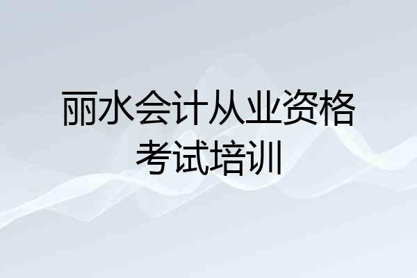 丽水会计从业资格考试培训