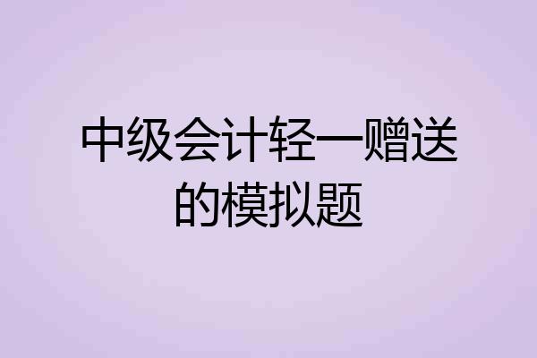 中级会计轻一赠送的模拟题