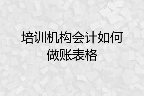 培训机构会计如何做账表格