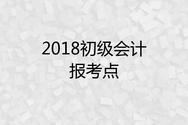 2018初级会计报考点