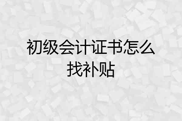 初级会计证书怎么找补贴
