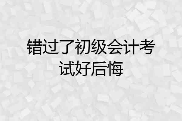 错过了初级会计考试好后悔