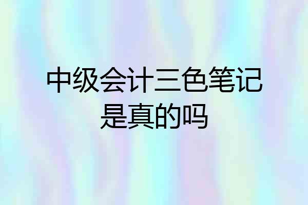 中级会计三色笔记是真的吗