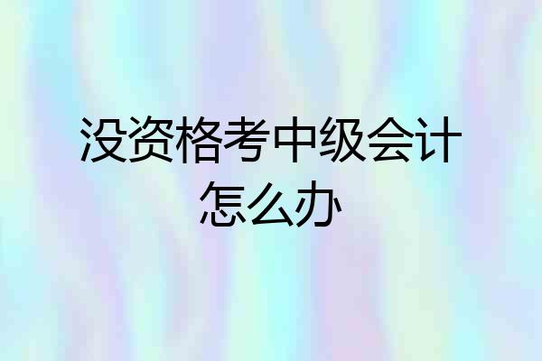 没资格考中级会计怎么办