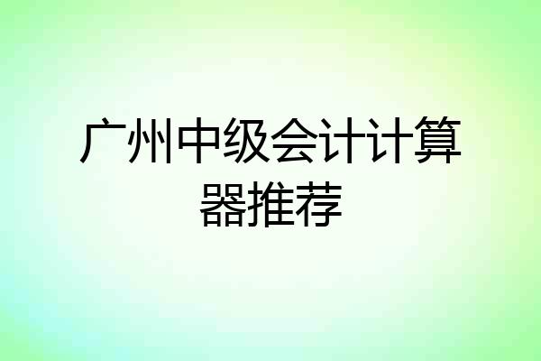 广州中级会计计算器推荐
