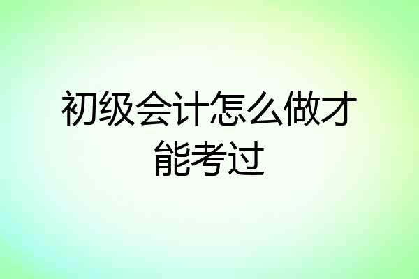 初级会计怎么做才能考过