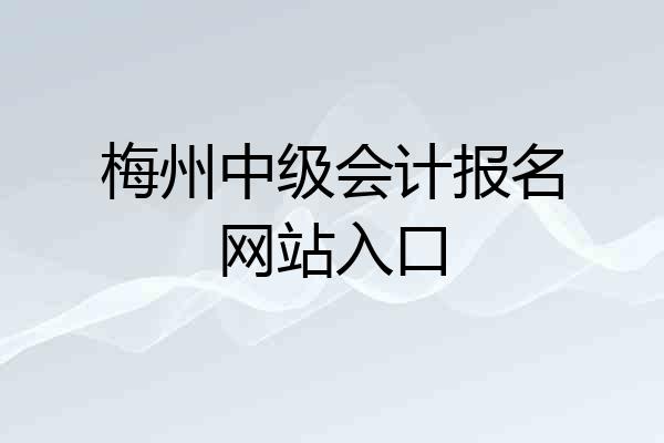 梅州中级会计报名网站入口
