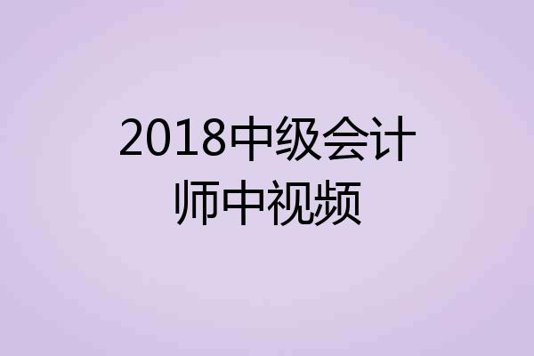 2018中级会计师中视频