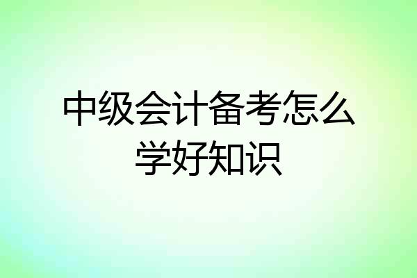 中级会计备考怎么学好知识